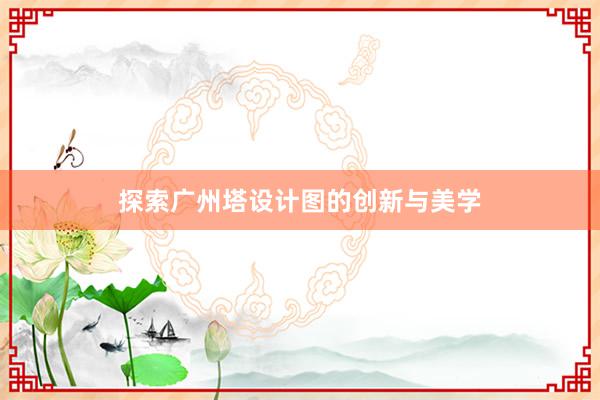 探索广州塔设计图的创新与美学